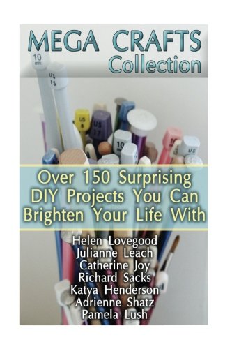Mega Crafts Collection: Over 150 Surprising Diy Projects You Can Brighten Your Life With: Over 150 Surprising DIY Projects You Can Brighten Your Life ... DIY Ideas, Crafts From Natural Materials)