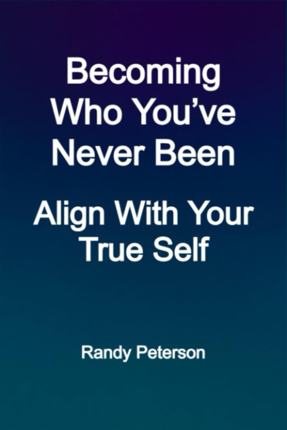 Becoming Who You’ve Never Been: Align With Your True Self and Attract What Lasts