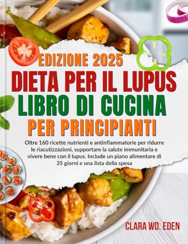 DIETA PER IL LUPUS LIBRO DI CUCINA PER PRINCIPIANTI: Oltre 160 ricette nutrienti e antinfiammatorie per ridurre le riacutizzazioni, supportare la ... alimentare di 35 giorni e una lista della