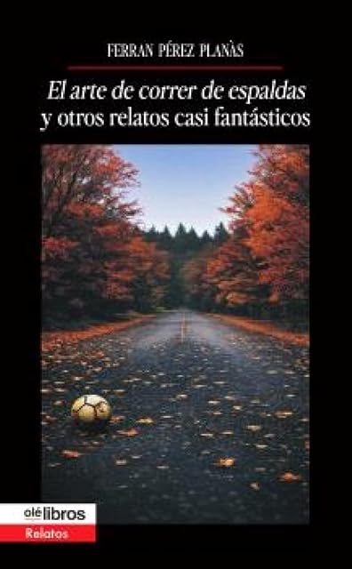 Portada de El arte de correr de espaldas y otros relatos casi fantásticos