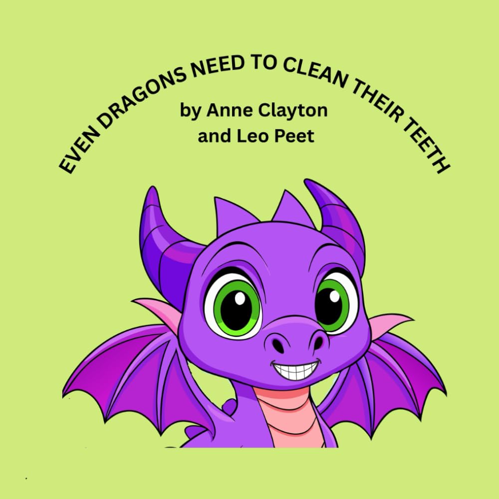 Even Dragons need To Clean Their Teeth: by Anne Clayton and Leo Peet
