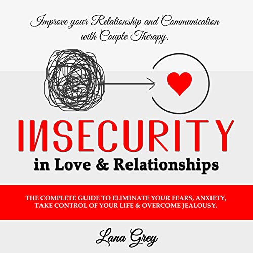 Cover art for Insecurity in Love & Relationships: The Complete Guide to Eliminate Your Fears, Anxiety, Take Control of Your Life & Overcome Jealousy