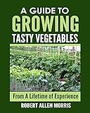 A Guide to Growing Tasty Vegetables: (From a Lifetime of Experience)