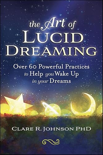 The Art of Lucid Dreaming: Over 60 Powerful Practices to Help you Wake Up in your Dreams