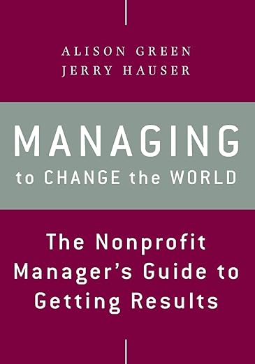 Managing to Change the World: The Nonprofit Manager's Guide to Getting Results