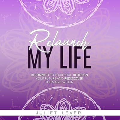 Relaunch My Life: A Guide to Help You Reconnect to Your Soul, Redesign Your Future and Rediscover the Magic Within