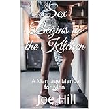 Sex Begins in the Kitchen: A Marriage Manual for Men