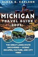 Michigan Travel Guide 2025:: The Great Lakes State Uncovered — Scenic Escapes, Culture, and City Vibes B0F62VNNYY Book Cover