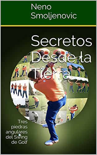 Secretos Desde la Tierra: Tres piedras angulares del Swing de Golf Secretos Desde la Tierra: Tres piedras angulares del Swing de Golf