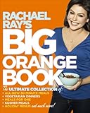 Rachael Ray's Big Orange Book: Her Biggest Ever Collection of All-New 30-Minute Meals Plus Kosher Meals, Meals for One, Veggie Dinners, Holiday Favorites, and Much More!