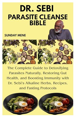 DR. SEBI PARASITE CLEANSE BIBLE: The Complete Guide to Detoxifying Parasites Naturally, Restoring Gut Health, and Boosting Immunity with Dr. Sebi’s Alkaline Herbs, Recipes, and Fasting Protocols