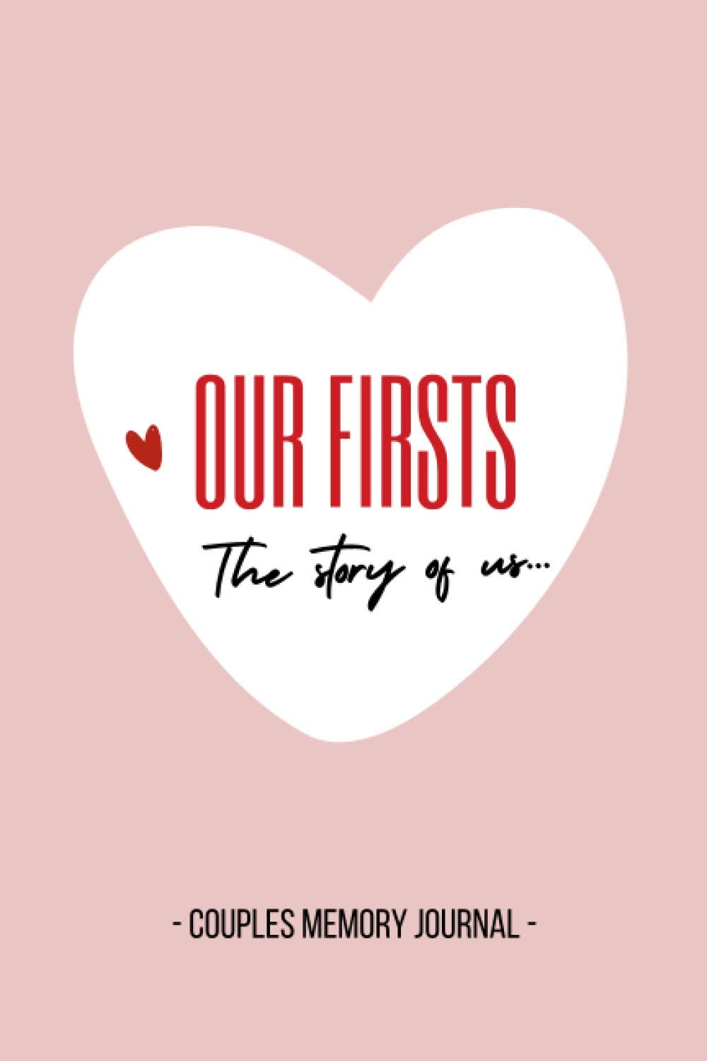 Our Firsts – The Story of Us – Couples Memory Journal: Couples Memory Notebook with Prompts, Questions for Couples - for Boyfriend, Girlfriend, ... Cute Valentines’ Day Gift, 116 pages, 6x9”