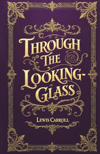 Through the Looking Glass (Illustrated): The Original 1871 Classic by Lewis Carroll Featuring Complete Illustrations by John Tenniel