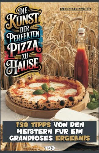 DIE KUNST DER PERFEKTEN PIZZA ZU HAUSE: 130 TIPPS VON