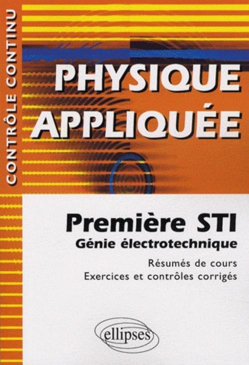 Physique Appliquée : Première STI Génie Electrotechnique - Résumés de cours, Exercices et contrôles corrigés