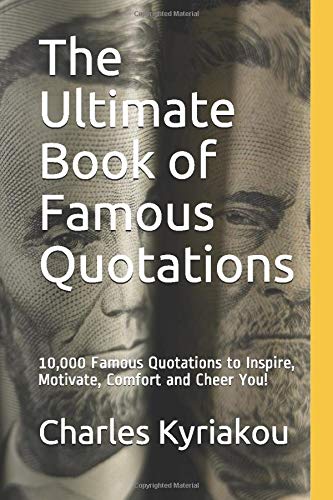 The Ultimate Book of Famous Quotations: 10,000 Famous Quotations to Inspire, Motivate, Comfort and Cheer You! (Ultimate Famous Quotes)