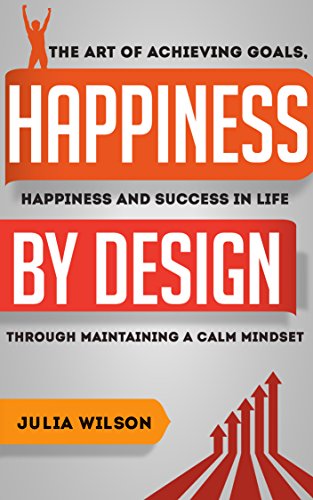 Happiness By Design The Art Of Achieving Goals Happiness And Success In Life Through Maintaining A Calm Mindset Motivational Books Motivation Manifesto People Achieve Anything Achieve Yo Kindle Edition By