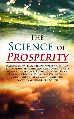 The Science of Prosperity: The Greatest Writings on the Art of Becoming Rich, Strong & Successful