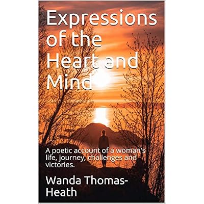 Expressions of the Heart and Mind: A poetic account of a woman's life, journey, challenges and victories.