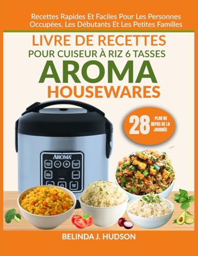 LIVRE DE RECETTES POUR CUISEUR À RIZ 6 TASSES AROMA HOUSEWARES: Recettes rapides et faciles pour les personnes occupées, les débutants et les petites familles