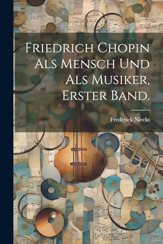 Friedrich Chopin Als Mensch Und Als Musiker, erster Band. (German Edition)