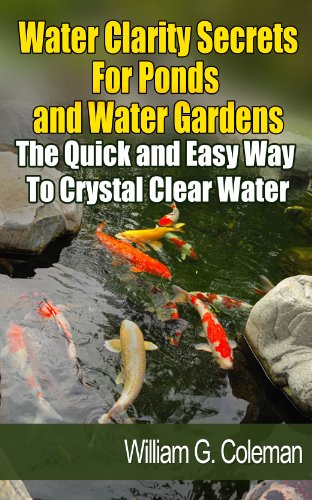 Water Clarity Secrets for Ponds and Water Gardens: The Quick and Easy Way to Crystal Clear Water (Water Garden Masters Series Book 5)