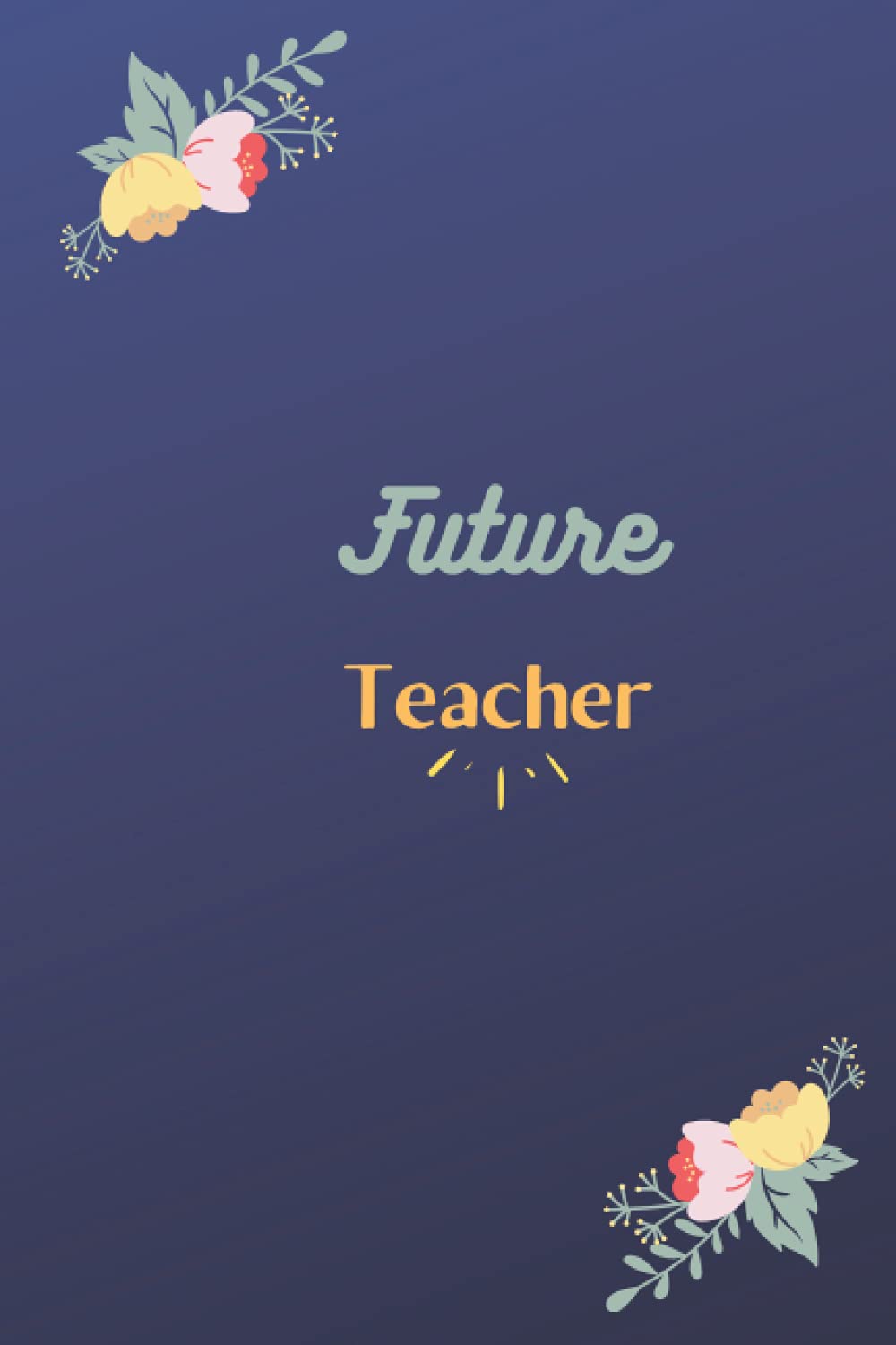 Teacher Appreciation Journal & Notebook Gifts ~ Future Teacher ~: Journal or Notebook for Teachers Gift: Great for Teacher Appreciation/Thank ... of Year Gifts/ Gifts for Kindergarten Teacher