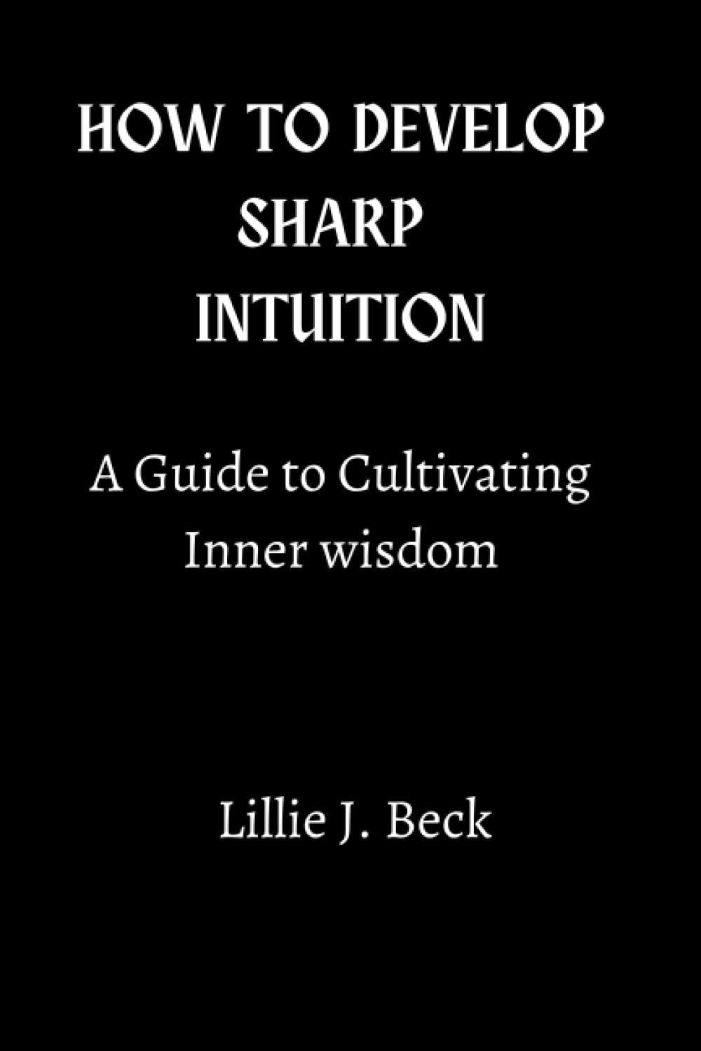 HOW TO DEVELOP SHARP INTUITION: A Guide to Cultivating Inner Wisdom