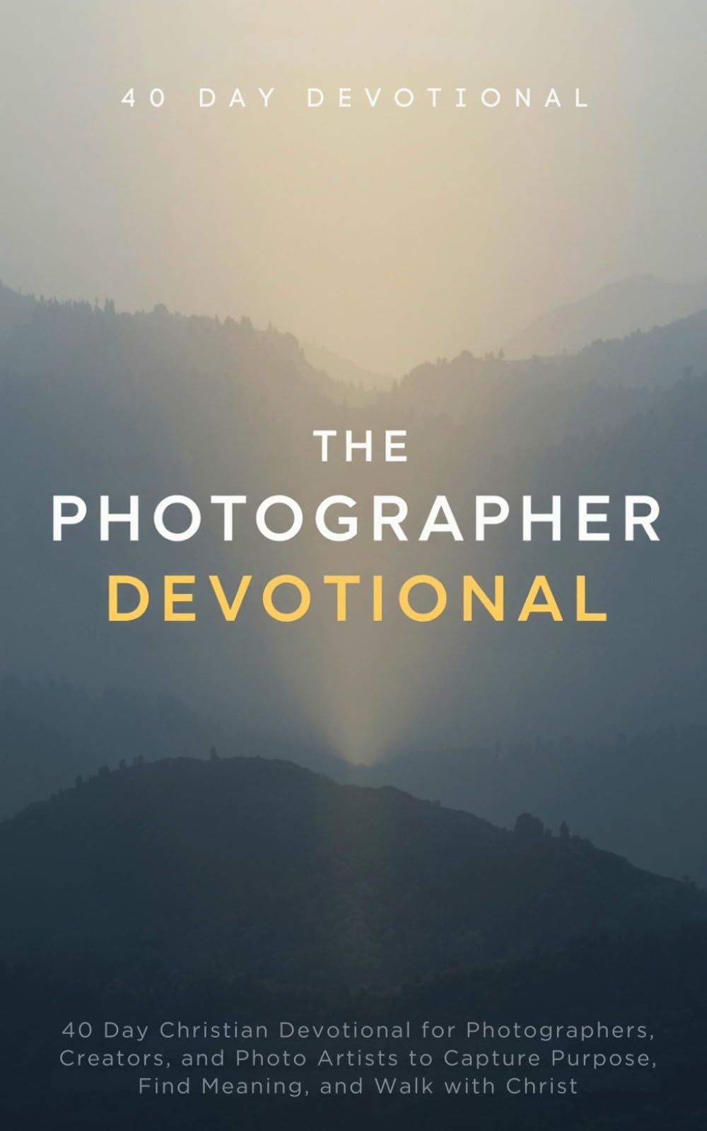 The Photographer Devotional: 40 Day Christian Devotional for Photographers, Creators, and Photo Artists to Find Biblical Inspiration, Beauty, and Walk with Christ in Photography