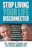 Stop Living Your Life Disconnected: How Treating Hearing Loss can change your life, maintain your independence, and may reduce your risk of dementia 1090627866 Book Cover