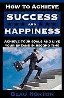 How to Achieve Success and Happiness: Increase Your Mind Power, Overcome Negativity, Achieve Your Goals, and Live Your Dreams in Record Time (Success 101) 1517603250 Book Cover