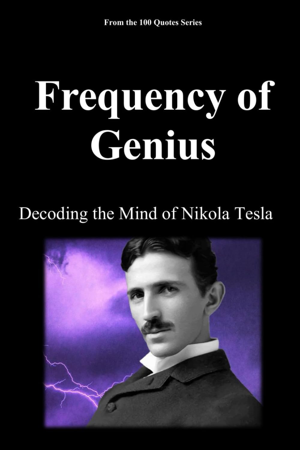 Frequency of Genius: Decoding the Mind of Nikola Tesla (The 100 Quotes Series)