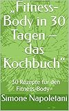  „Fitness-Body in 30 Tagen – das Kochbuch“: - 30 Rezepte für den Fitness-Body -