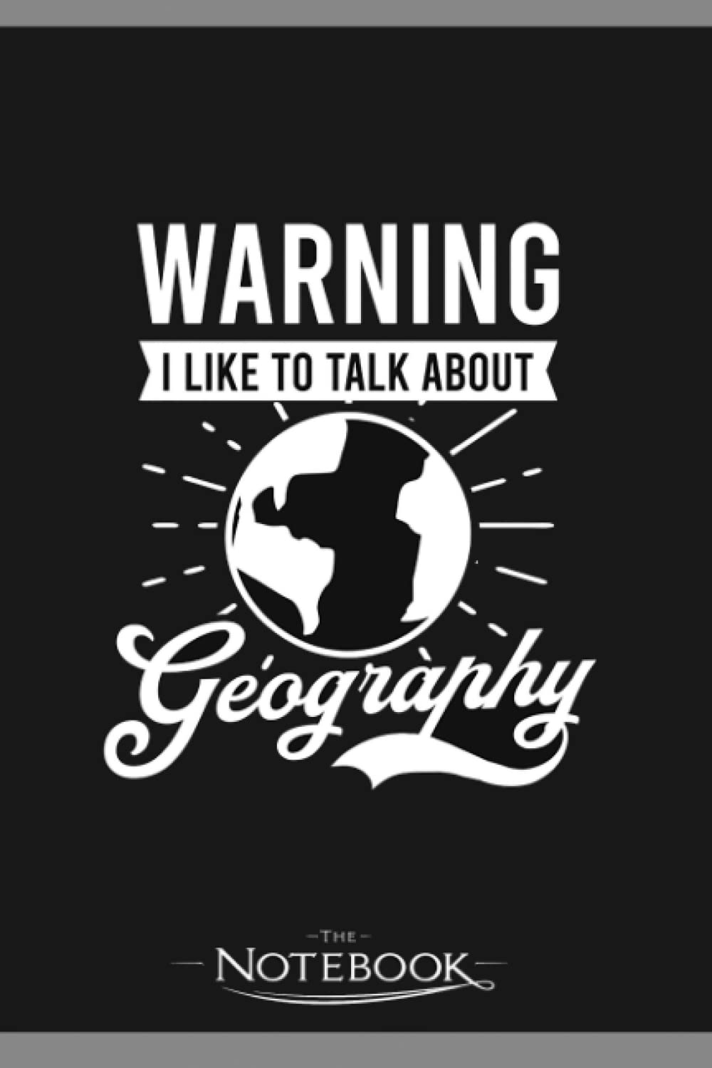 Geography Teacher Warning Talk About Geography Notebook: Perfect Gifts Daily Journal 120 Pages 6x9| Notebook, Note Pad, Notes, Planner, To-Do List