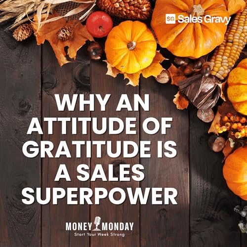 The Gratitude Advantage: Why an Attitude of Gratitude Is a Sales Superpower (Money Monday)