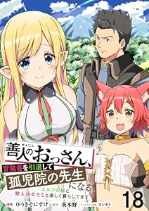 善人のおっさん、冒険者を引退して孤児院の先生になるエルフの嫁と獣人幼女たちと楽しく暮らしてます 【連載版】１８ 善人のおっさん、冒険者を引退して孤児院の先生になる エルフの嫁と獣人幼女たちと楽しく暮らしてます 【連載版】 (異世界BC)