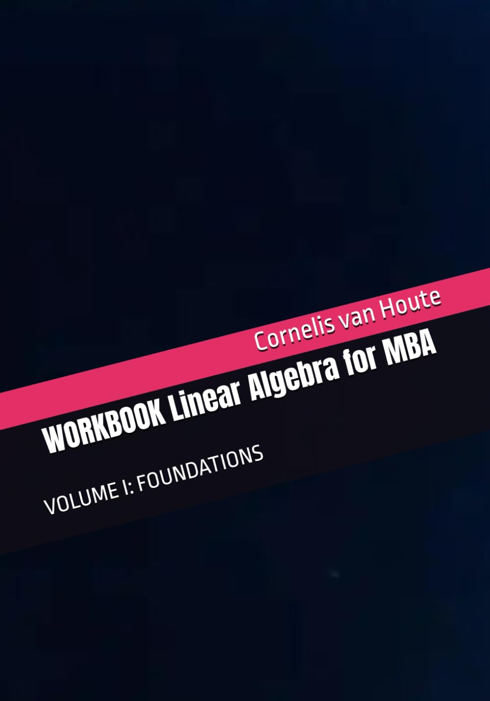 WORKBOOK Linear Algebra for MBA: VOLUME I: FOUNDATIONS (MBA Self-Study Intelligence Series)
