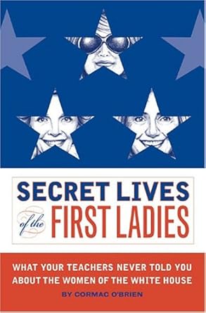 Secret Lives Of The First Ladies: What Your Teachers Never Told You