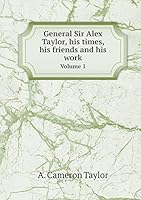 General Sir Alex Taylor, His Times, His Friends and His Work Volume 1 5519326010 Book Cover