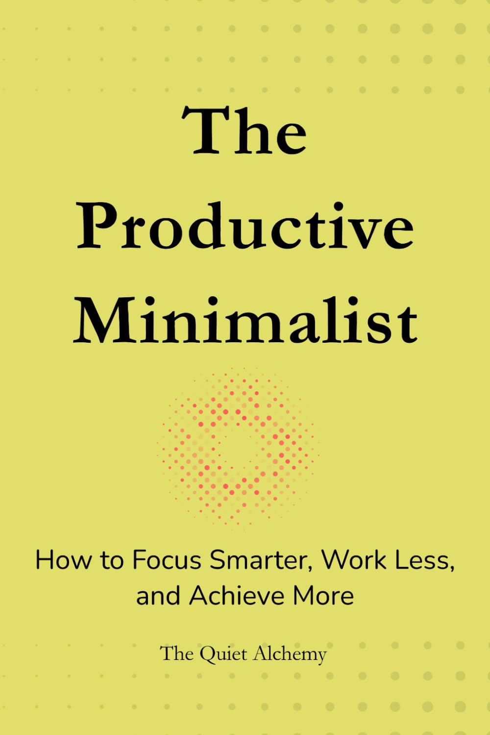 The Productive Minimalist: How to Focus Smarter, Work Less, and Achieve More