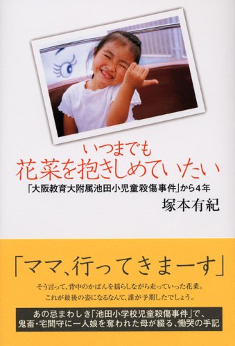 いつまでも花菜を抱きしめていたい 大阪教育大付属池田小児童殺傷事件 から4年 塚本 有紀 本 通販 Amazon いつまでも花菜を抱きしめていたい 大阪教育大付属池田小児童殺傷事件 から4年 塚本 有紀 本 通販 Amazon