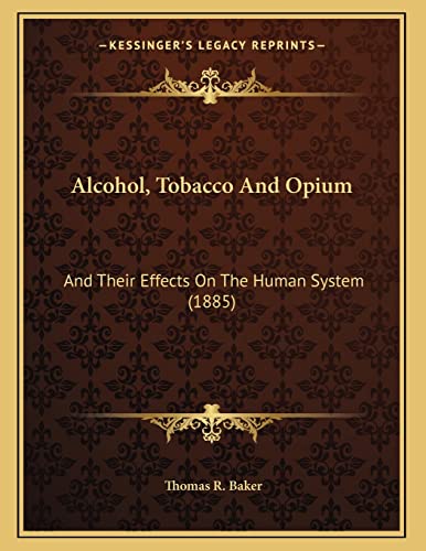 Alcohol, Tobacco And Opium: And Their Effects On The Human System (1885)