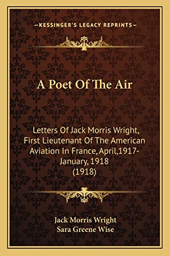 A Poet Of The Air: Letters Of Jack Morris Wright, First Lieutenant Of The American Aviation In France, April,1917-January, 1918 (1918)