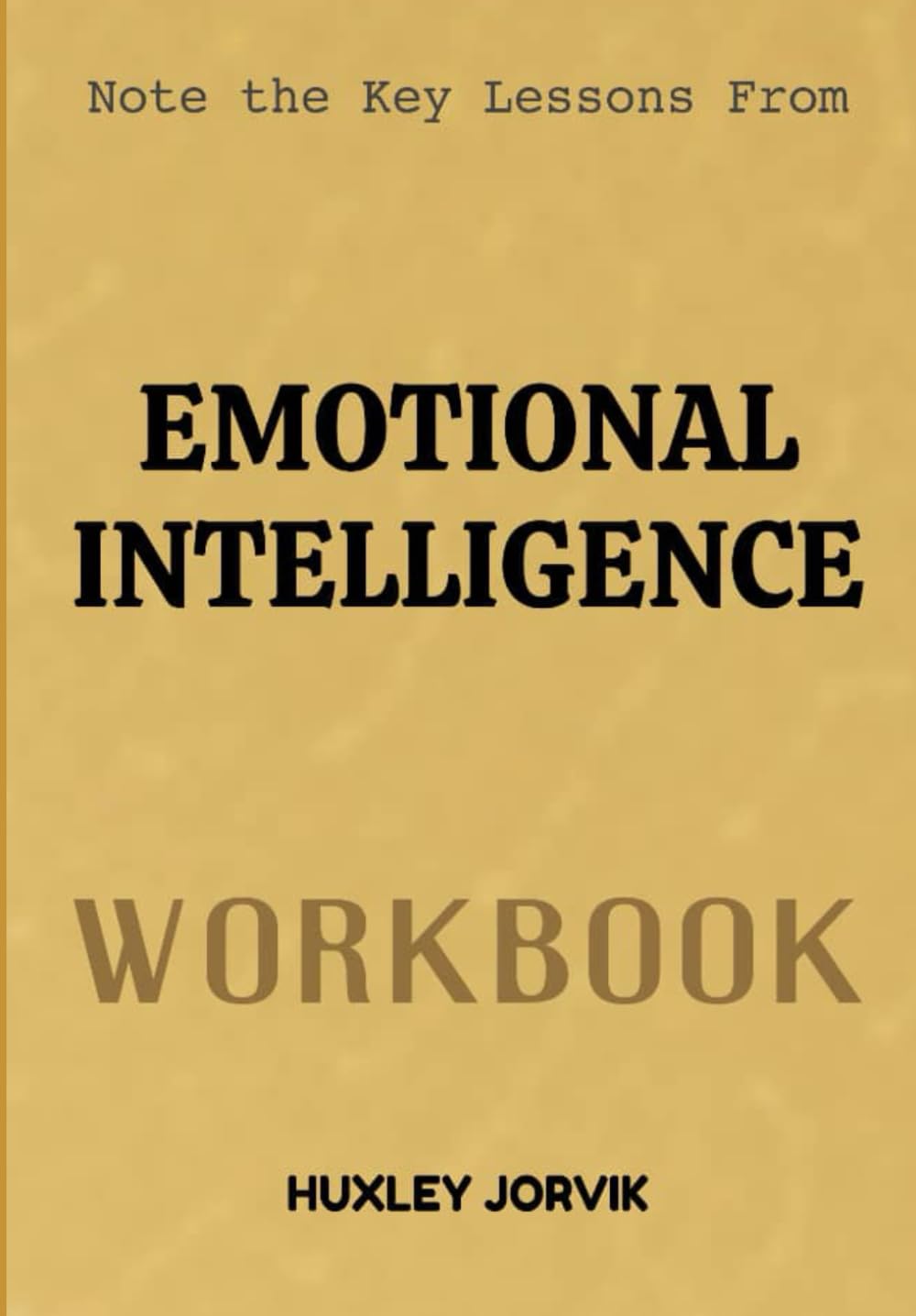 Note The Key Lessons From Emotional Intelligence Workbook: The Key Skills That Build Strong Relationships, Resilience, and Success