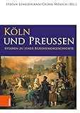  Köln und Preußen: Studien zu einer Beziehungsgeschichte (Geschichte in Köln - Beihefte) (Geschichte in Köln - Beihefte / Beiträge zur Stadt- und Regionalgeschichte)
