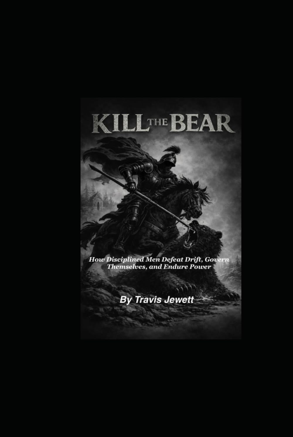Kill the Bear: How Disciplined Men Defeat Drift, Govern Themselves, and Endure Power
