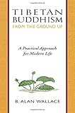 Tibetan Buddhism from the Ground Up: A Practical Approach for Modern Life