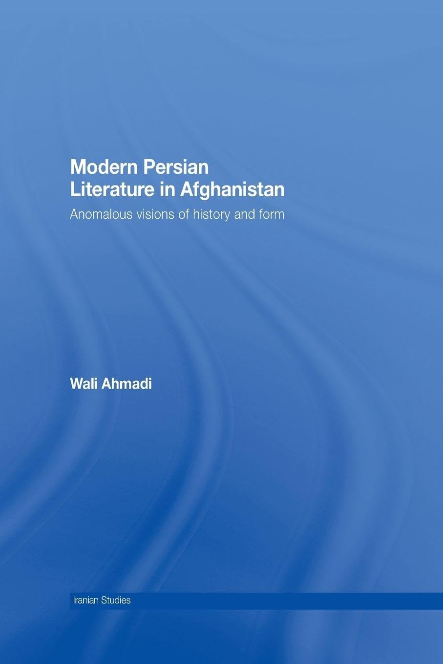 Modern Persian Literature in Afghanistan: Anomalous Visions of History and Form: 05