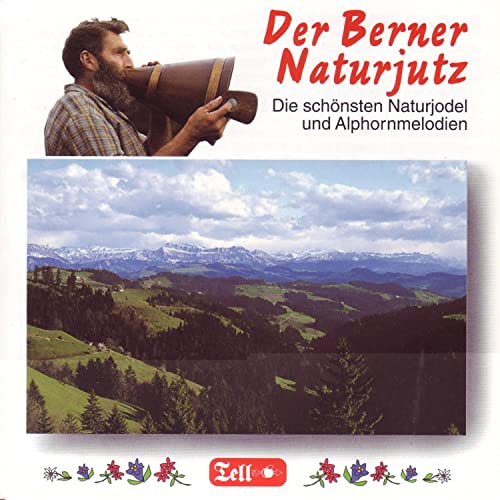 Der Berner Naturjutz (Die schönsten Naturjodel und Alphorn-Melodien)