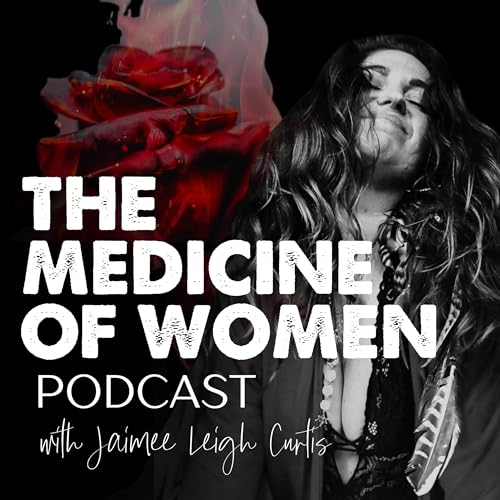 THE MEDICINE OF WOMEN 🌹 Podcast Por Jaimee Leigh Curtis arte de portada